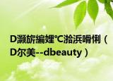 D灝?dāng)缇庢病鏈変簡鍚棧―爾美--dbeauty）