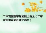 二審發(fā)回重審后還能上訴么（二審發(fā)回重審后還能上訴么）