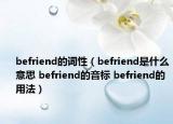 befriend的詞性（befriend是什么意思 befriend的音標(biāo) befriend的用法）