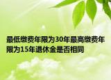 最低繳費(fèi)年限為30年最高繳費(fèi)年限為15年退休金是否相同