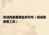 局域網(wǎng)查看硬盤序列號（局域網(wǎng)查看工具）