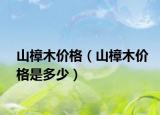 山樟木價格（山樟木價格是多少）