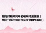 如何打領(lǐng)帶簡單的領(lǐng)帶打法圖解（如何打領(lǐng)帶領(lǐng)帶打法大全圖文教程）