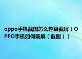 oppo手機(jī)截圖怎么超級(jí)截屏（OPPO手機(jī)如何截屏（截圖））