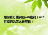如何看萬能鑰匙wifi密碼（wifi萬能鑰匙怎么看密碼）