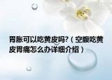 胃脹可以吃黃皮嗎?（空腹吃黃皮胃痛怎么辦詳細(xì)介紹）