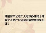 婚前財產(chǎn)公證個人可以辦理嗎（婚前個人財產(chǎn)公證是否需要攜帶身份證）