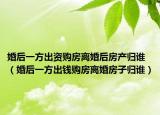 婚后一方出資購房離婚后房產(chǎn)歸誰（婚后一方出錢購房離婚房子歸誰）