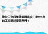 拖欠工資四年能要回來嗎（拖欠4年的工資還能要回來嗎）