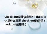 Check out是什么意思?（check out是什么意思 check out的音標 check out的用法）