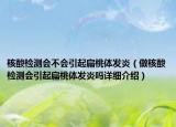 核酸檢測(cè)會(huì)不會(huì)引起扁桃體發(fā)炎（做核酸檢測(cè)會(huì)引起扁桃體發(fā)炎嗎詳細(xì)介紹）