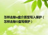 怎樣去除u盤介質(zhì)受寫入保護(hù)（怎樣去除U盤寫保護(hù)）