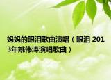 媽媽的眼淚歌曲演唱（眼淚 2013年姚偉濤演唱歌曲）