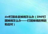 dnf打團總是掉線怎么辦（DNF打團掉線怎么辦——打團掉線的預防和應對）