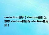 reelection音標(biāo)（election是什么意思 election的音標(biāo) election的用法）