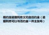 既約定逾期利息又約定違約金（逾期利息可以與違約金一并主張嗎）