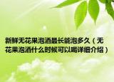 新鮮無花果泡酒最長能泡多久（無花果泡酒什么時候可以喝詳細介紹）