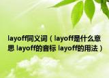 layoff同義詞（layoff是什么意思 layoff的音標(biāo) layoff的用法）