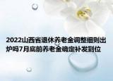 2022山西省退休養(yǎng)老金調(diào)整細(xì)則出爐嗎7月底前養(yǎng)老金確定補(bǔ)發(fā)到位