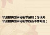 非法提供國家秘密罪量刑（為境外非法提供國家秘密罪應(yīng)當(dāng)怎樣判刑）
