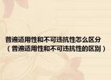 普遍適用性和不可違抗性怎么區(qū)分（普遍適用性和不可違抗性的區(qū)別）
