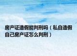 房產(chǎn)證造假能判刑嗎（私自造假自己房產(chǎn)證怎么判刑）