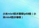 小米mix4防水等級ip68級（小米mix4防水等級）