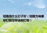 短跑用什么釘子好（短跑為啥要穿釘鞋怎樣選購(gòu)釘鞋）