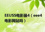 EEUSS電影最4（eee4電影網(wǎng)站嗎）
