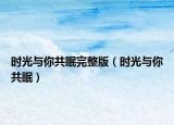 時光與你共眠完整版（時光與你共眠）