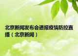 北京新聞發(fā)布會(huì)通報(bào)疫情防控直播（北京新聞）