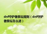 dnf守護(hù)者祭壇規(guī)則（dnf守護(hù)者祭壇怎么進(jìn)）