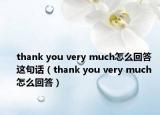 thank you very much怎么回答這句話（thank you very much 怎么回答）