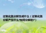 過(guò)氧化氫分解生成什么（過(guò)氧化氫分解產(chǎn)生什么?如何分解的?）