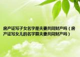 房產(chǎn)證寫子女名字是夫妻共同財(cái)產(chǎn)嗎（房產(chǎn)證寫女兒的名字算夫妻共同財(cái)產(chǎn)嗎）