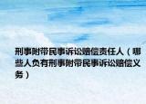 刑事附帶民事訴訟賠償責(zé)任人（哪些人負(fù)有刑事附帶民事訴訟賠償義務(wù)）