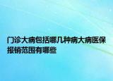 門(mén)診大病包括哪幾種病大病醫(yī)保報(bào)銷(xiāo)范圍有哪些