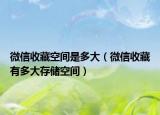 微信收藏空間是多大（微信收藏有多大存儲空間）