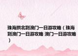 珠海拱北到澳門一日游攻略（珠海到澳門一日游攻略 澳門一日游攻略）