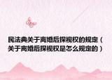 民法典關(guān)于離婚后探視權(quán)的規(guī)定（關(guān)于離婚后探視權(quán)是怎么規(guī)定的）