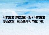和發(fā)霉的食物放在一起（和發(fā)霉的東西放在一起還能吃嗎詳細介紹）