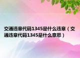 交通違章代碼1345是什么違章（交通違章代碼1345是什么意思）