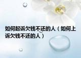 如何起訴欠錢不還的人（如何上訴欠錢不還的人）