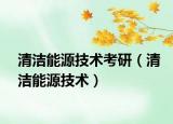 清潔能源技術(shù)考研（清潔能源技術(shù)）