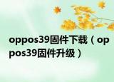 oppos39固件下載（oppos39固件升級(jí)）