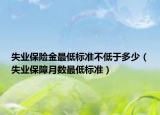 失業(yè)保險(xiǎn)金最低標(biāo)準(zhǔn)不低于多少（失業(yè)保障月數(shù)最低標(biāo)準(zhǔn)）