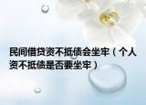 民間借貸資不抵債會(huì)坐牢（個(gè)人資不抵債是否要坐牢）