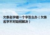 欠條名字錯(cuò)一個(gè)字怎么辦（欠條名字不對(duì)如何解決）