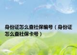 身份證怎么查社保編號(hào)（身份證怎么查社?？ㄌ?hào)）