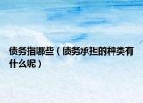 債務指哪些（債務承擔的種類有什么呢）